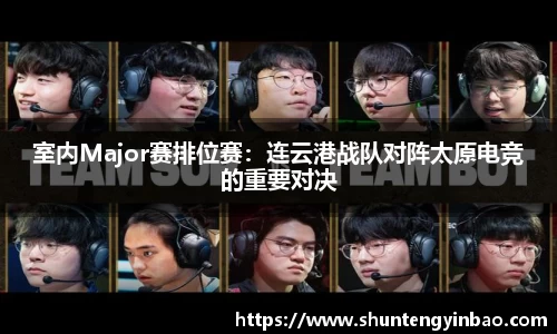 室内Major赛排位赛：连云港战队对阵太原电竞的重要对决