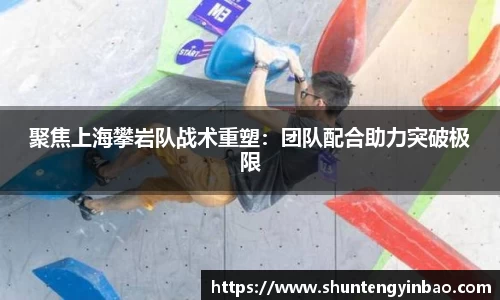 聚焦上海攀岩队战术重塑：团队配合助力突破极限