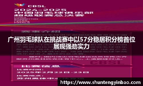广州羽毛球队在挑战赛中以57分稳居积分榜首位展现强劲实力