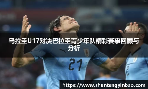 乌拉圭U17对决巴拉圭青少年队精彩赛事回顾与分析